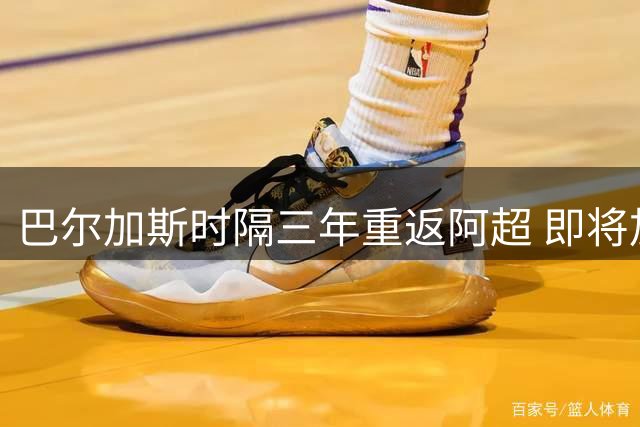 巴尔加斯时隔三年重返阿超 即将加盟老牌劲旅甘拿斯亚