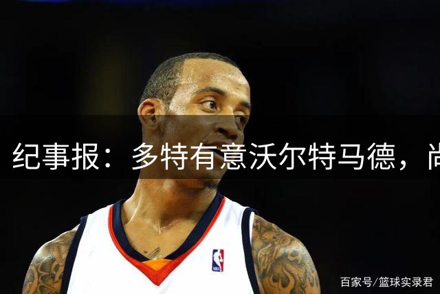 纪事报：多特有意沃尔特马德，尚未接触