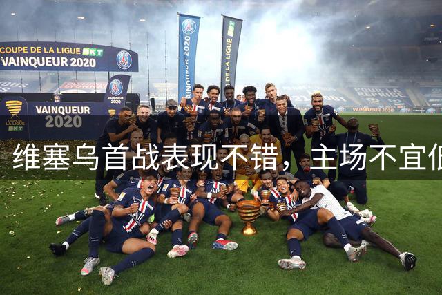 维塞乌首战表现不错，主场不宜低估