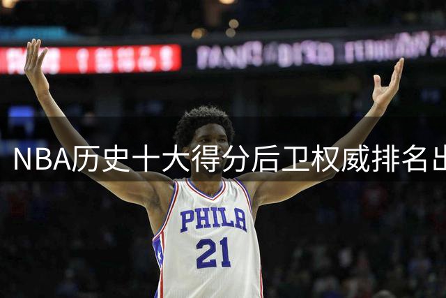 NBA历史十大得分后卫权威排名出炉 乔丹科比领衔传奇榜单